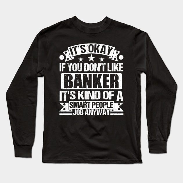 Banker lover It's Okay If You Don't Like Banker It's Kind Of A Smart People job Anyway Long Sleeve T-Shirt by Benzii-shop 